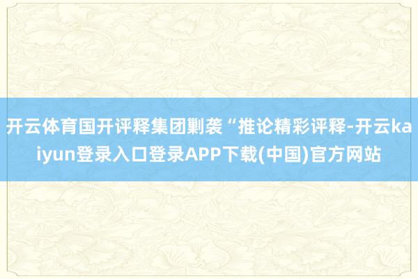 开云体育国开评释集团剿袭“推论精彩评释-开云kaiyun登录入口登录APP下载(中国)官方网站