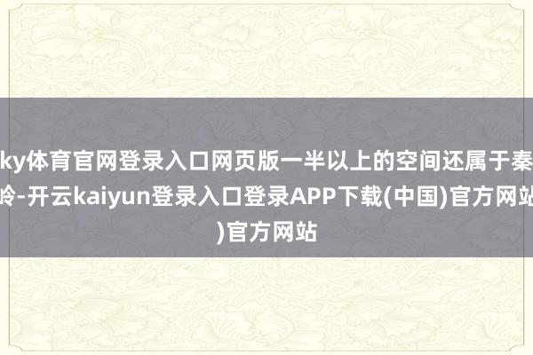 ky体育官网登录入口网页版一半以上的空间还属于秦岭-开云kaiyun登录入口登录APP下载(中国)官方网站