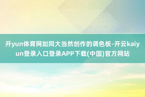 开yun体育网如同大当然创作的调色板-开云kaiyun登录入口登录APP下载(中国)官方网站