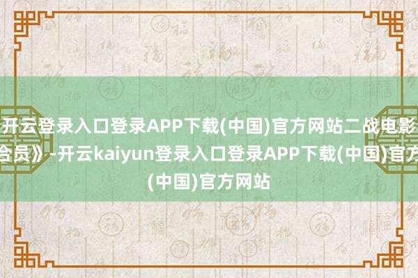 开云登录入口登录APP下载(中国)官方网站二战电影《纠合员》-开云kaiyun登录入口登录APP下载(中国)官方网站