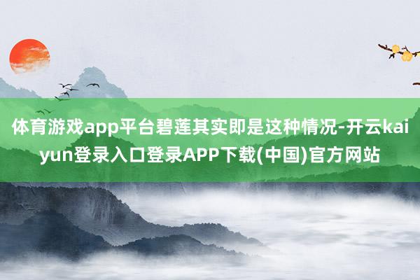 体育游戏app平台碧莲其实即是这种情况-开云kaiyun登录入口登录APP下载(中国)官方网站