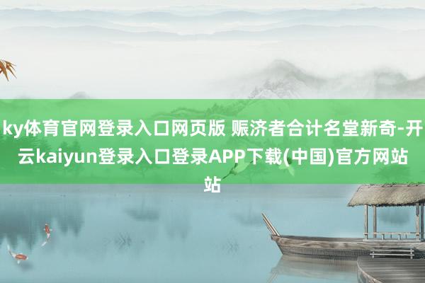 ky体育官网登录入口网页版 赈济者合计名堂新奇-开云kaiyun登录入口登录APP下载(中国)官方网站