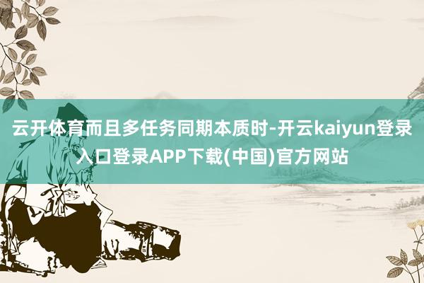 云开体育而且多任务同期本质时-开云kaiyun登录入口登录APP下载(中国)官方网站