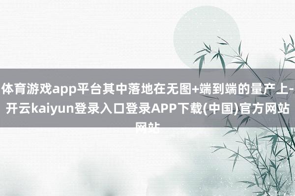 体育游戏app平台其中落地在无图+端到端的量产上-开云kaiyun登录入口登录APP下载(中国)官方网站