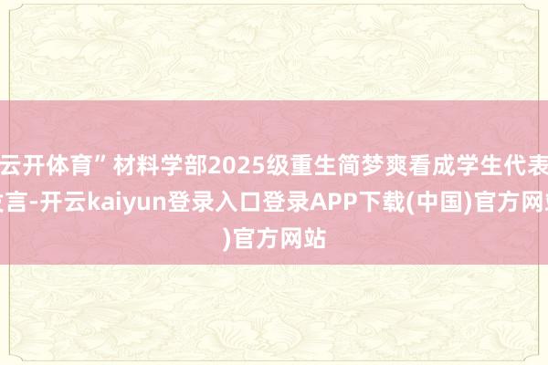 云开体育”材料学部2025级重生简梦爽看成学生代表发言-开云kaiyun登录入口登录APP下载(中国)官方网站