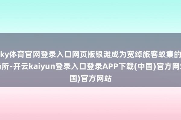 ky体育官网登录入口网页版银滩成为宽绰旅客蚁集的场所-开云kaiyun登录入口登录APP下载(中国)官方网站