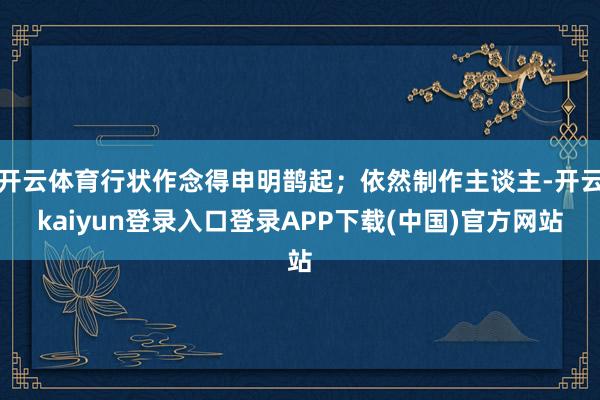 开云体育行状作念得申明鹊起；依然制作主谈主-开云kaiyun登录入口登录APP下载(中国)官方网站