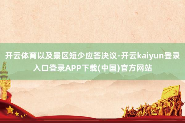 开云体育以及景区短少应答决议-开云kaiyun登录入口登录APP下载(中国)官方网站