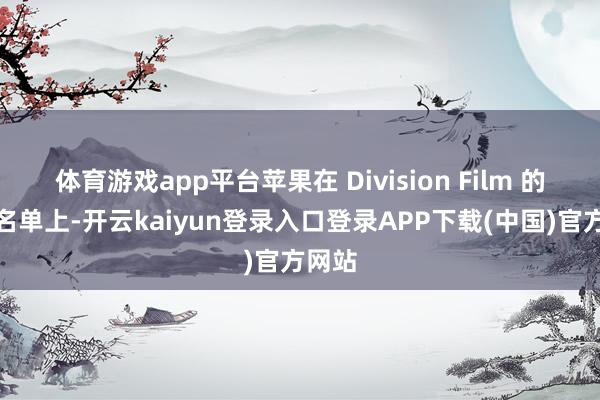 体育游戏app平台苹果在 Division Film 的客户名单上-开云kaiyun登录入口登录APP下载(中国)官方网站