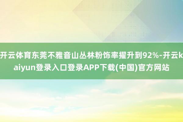 开云体育东莞不雅音山丛林粉饰率擢升到92%-开云kaiyun登录入口登录APP下载(中国)官方网站
