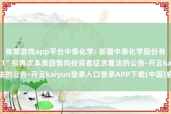 体育游戏app平台中泰化学: 新疆中泰化学股份有限公司对于“23新化K1”拟再次本质回售向投资者征求看法的公告-开云kaiyun登录入口登录APP下载(中国)官方网站
