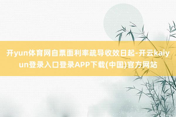开yun体育网自票面利率疏导收效日起-开云kaiyun登录入口登录APP下载(中国)官方网站