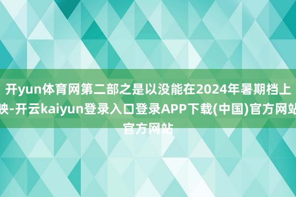 开yun体育网第二部之是以没能在2024年暑期档上映-开云kaiyun登录入口登录APP下载(中国)官方网站