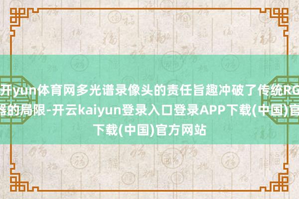 开yun体育网多光谱录像头的责任旨趣冲破了传统RGB传感器的局限-开云kaiyun登录入口登录APP下载(中国)官方网站