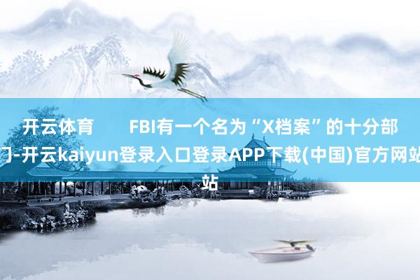 开云体育 FBI有一个名为“X档案”的十分部门-开云kaiyun登录入口登录APP下载(中国)官方网站