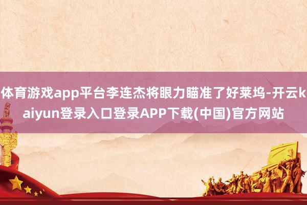 体育游戏app平台李连杰将眼力瞄准了好莱坞-开云kaiyun登录入口登录APP下载(中国)官方网站