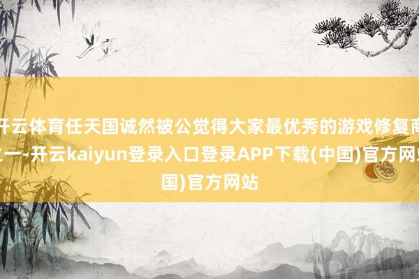开云体育任天国诚然被公觉得大家最优秀的游戏修复商之一-开云kaiyun登录入口登录APP下载(中国)官方网站