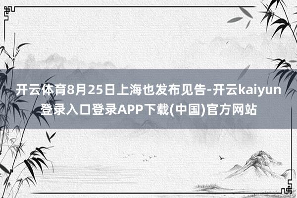 开云体育8月25日上海也发布见告-开云kaiyun登录入口登录APP下载(中国)官方网站