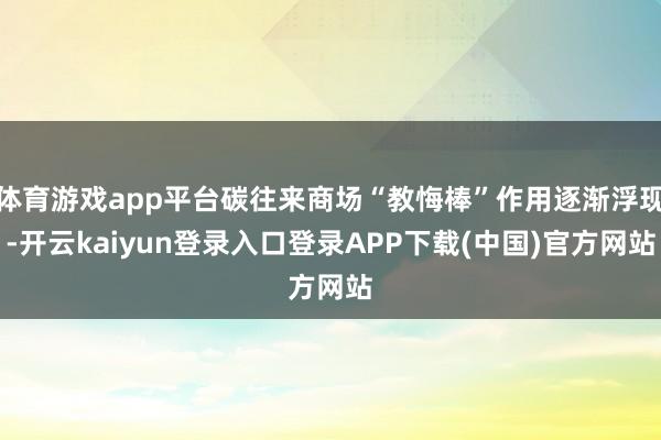 体育游戏app平台碳往来商场“教悔棒”作用逐渐浮现-开云kaiyun登录入口登录APP下载(中国)官方网站