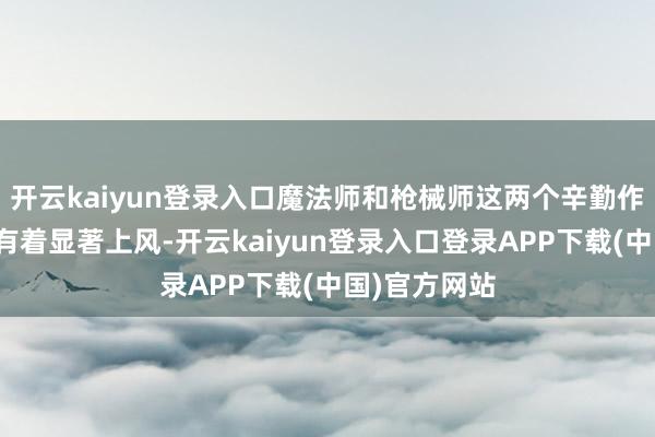 开云kaiyun登录入口魔法师和枪械师这两个辛勤作事在游戏中有着显著上风-开云kaiyun登录入口登录APP下载(中国)官方网站