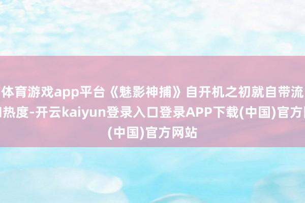 体育游戏app平台《魅影神捕》自开机之初就自带流量和热度-开云kaiyun登录入口登录APP下载(中国)官方网站