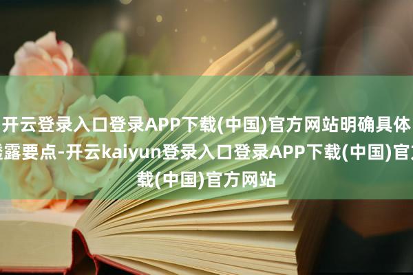 开云登录入口登录APP下载(中国)官方网站明确具体信息透露要点-开云kaiyun登录入口登录APP下载(中国)官方网站