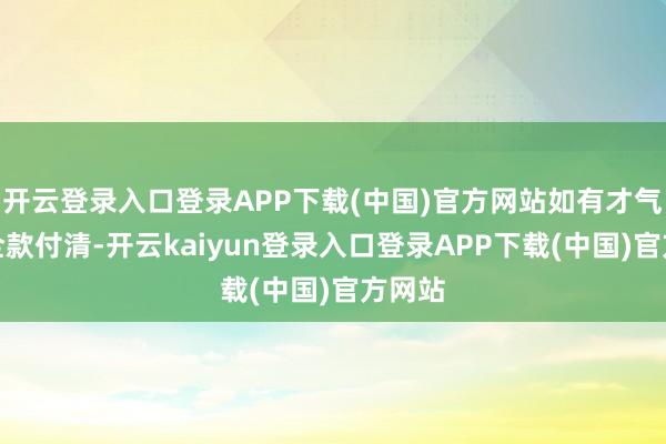 开云登录入口登录APP下载(中国)官方网站如有才气尽量全款付清-开云kaiyun登录入口登录APP下载(中国)官方网站