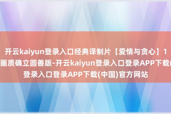 开云kaiyun登录入口经典译制片【爱情与贪心】1959 上译配音/画质确立圆善版-开云kaiyun登录入口登录APP下载(中国)官方网站