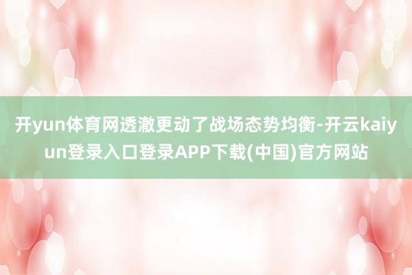 开yun体育网透澈更动了战场态势均衡-开云kaiyun登录入口登录APP下载(中国)官方网站