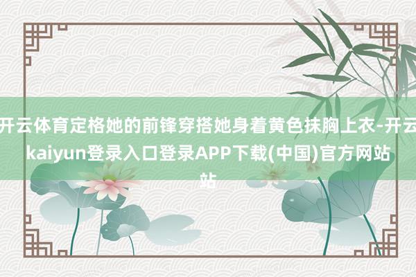 开云体育定格她的前锋穿搭她身着黄色抹胸上衣-开云kaiyun登录入口登录APP下载(中国)官方网站