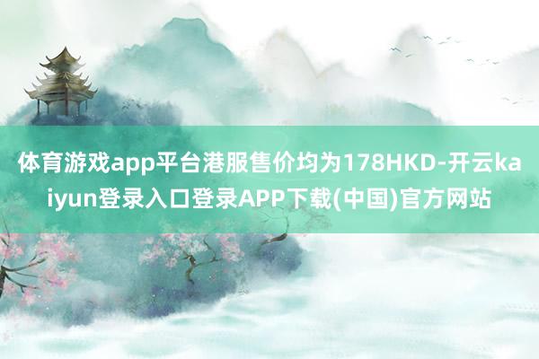 体育游戏app平台港服售价均为178HKD-开云kaiyun登录入口登录APP下载(中国)官方网站