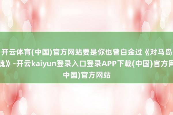 开云体育(中国)官方网站要是你也曾白金过《对马岛之魂》-开云kaiyun登录入口登录APP下载(中国)官方网站