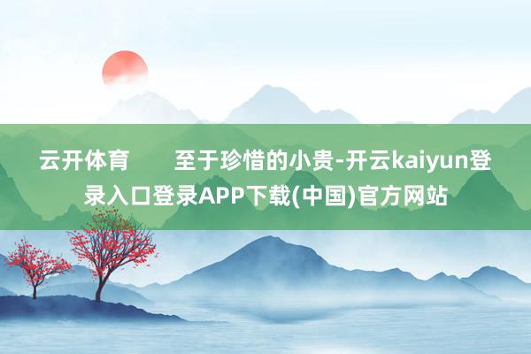云开体育       至于珍惜的小贵-开云kaiyun登录入口登录APP下载(中国)官方网站