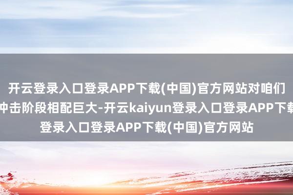 开云登录入口登录APP下载(中国)官方网站对咱们备战全运会临了冲击阶段相配巨大-开云kaiyun登录入口登录APP下载(中国)官方网站