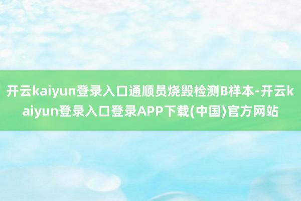 开云kaiyun登录入口通顺员烧毁检测B样本-开云kaiyun登录入口登录APP下载(中国)官方网站