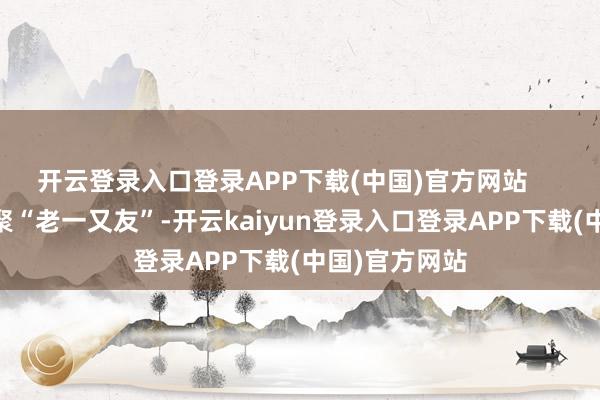 开云登录入口登录APP下载(中国)官方网站      广交会既会聚“老一又友”-开云kaiyun登录入口登录APP下载(中国)官方网站