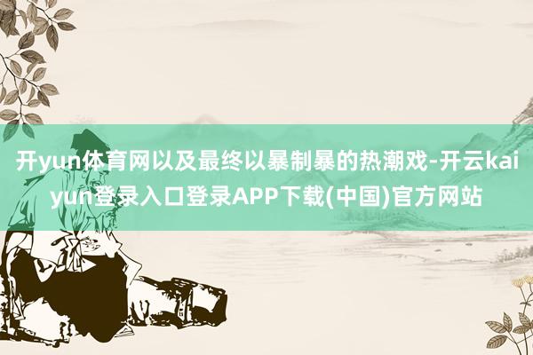 开yun体育网以及最终以暴制暴的热潮戏-开云kaiyun登录入口登录APP下载(中国)官方网站