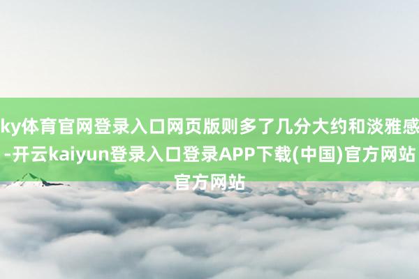 ky体育官网登录入口网页版则多了几分大约和淡雅感-开云kaiyun登录入口登录APP下载(中国)官方网站