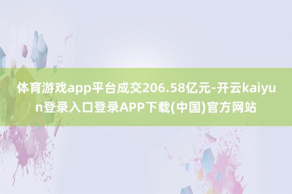体育游戏app平台成交206.58亿元-开云kaiyun登录入口登录APP下载(中国)官方网站