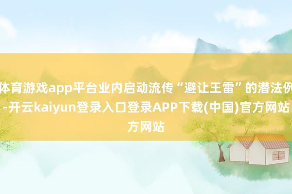 体育游戏app平台业内启动流传“避让王雷”的潜法例-开云kaiyun登录入口登录APP下载(中国)官方网站