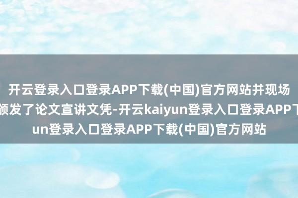 开云登录入口登录APP下载(中国)官方网站并现场为各论文宣讲嘉宾颁发了论文宣讲文凭-开云kaiyun登录入口登录APP下载(中国)官方网站