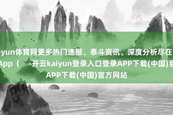 开yun体育网更多热门速报、泰斗资讯、深度分析尽在北京日报App（    -开云kaiyun登录入口登录APP下载(中国)官方网站