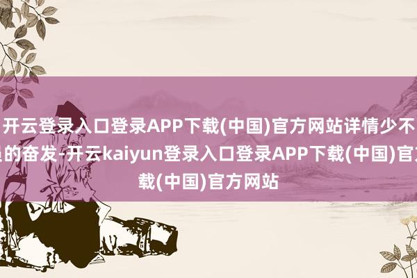 开云登录入口登录APP下载(中国)官方网站详情少不了演员的奋发-开云kaiyun登录入口登录APP下载(中国)官方网站