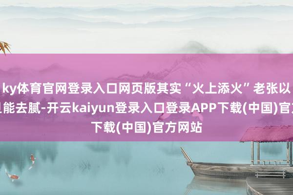 ky体育官网登录入口网页版其实“火上添火”老张以为文旦能去腻-开云kaiyun登录入口登录APP下载(中国)官方网站