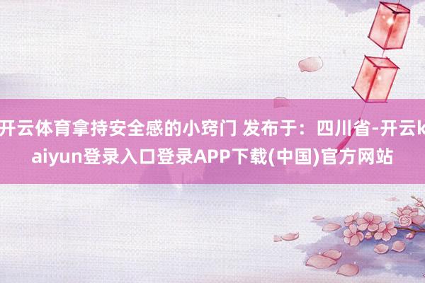 开云体育拿持安全感的小窍门 发布于：四川省-开云kaiyun登录入口登录APP下载(中国)官方网站