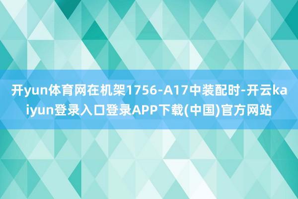 开yun体育网在机架1756-A17中装配时-开云kaiyun登录入口登录APP下载(中国)官方网站