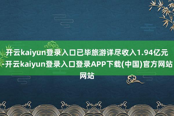 开云kaiyun登录入口已毕旅游详尽收入1.94亿元-开云kaiyun登录入口登录APP下载(中国)官方网站