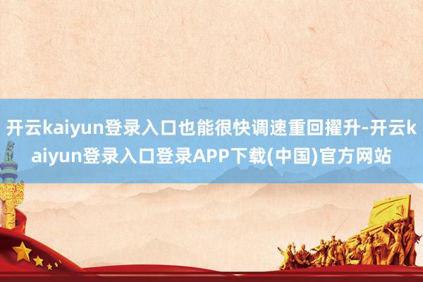开云kaiyun登录入口也能很快调速重回擢升-开云kaiyun登录入口登录APP下载(中国)官方网站