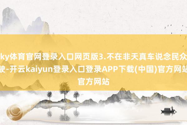 ky体育官网登录入口网页版3.不在非天真车说念民众驶-开云kaiyun登录入口登录APP下载(中国)官方网站