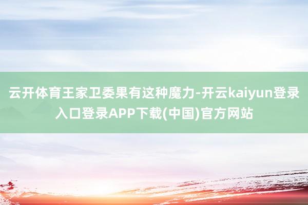 云开体育王家卫委果有这种魔力-开云kaiyun登录入口登录APP下载(中国)官方网站